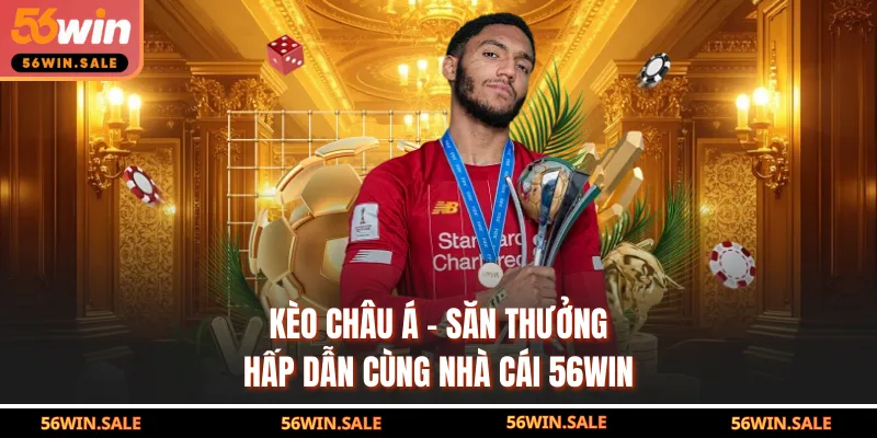 Kèo Châu Á - Săn Thưởng, Hấp Dẫn Cùng Nhà Cái 56WIN